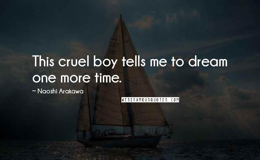 Naoshi Arakawa Quotes: This cruel boy tells me to dream one more time.