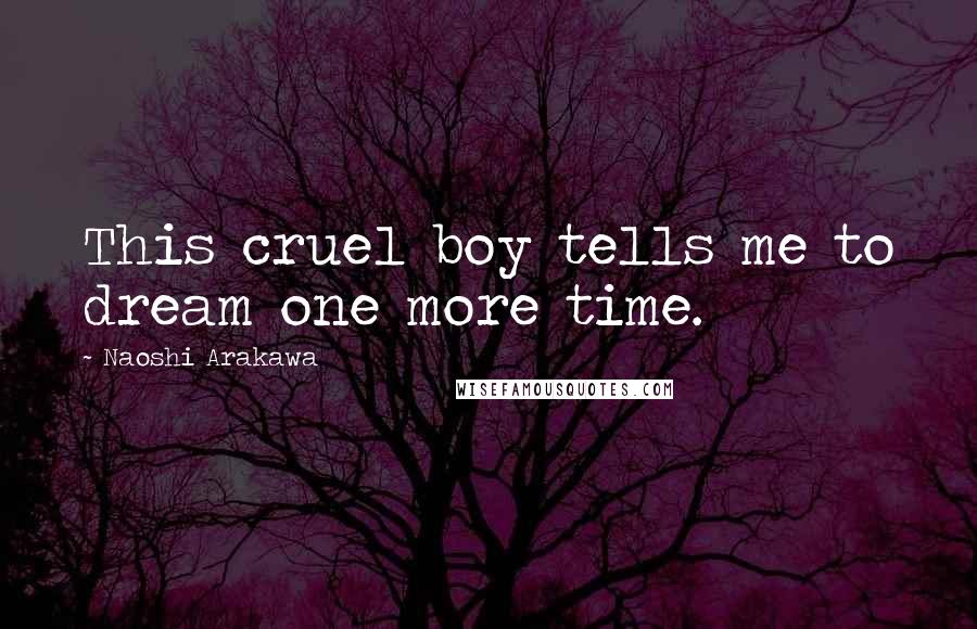 Naoshi Arakawa Quotes: This cruel boy tells me to dream one more time.