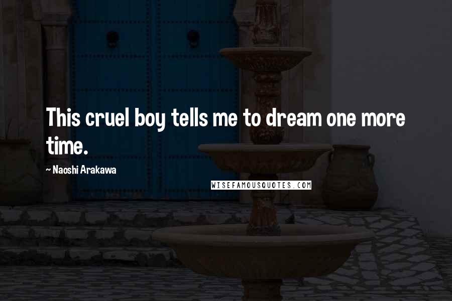 Naoshi Arakawa Quotes: This cruel boy tells me to dream one more time.