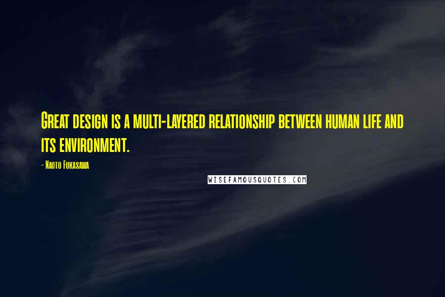 Naoto Fukasawa Quotes: Great design is a multi-layered relationship between human life and its environment.