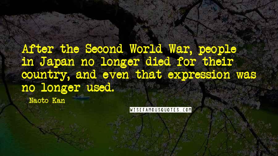 Naoto Kan Quotes: After the Second World War, people in Japan no longer died for their country, and even that expression was no longer used.