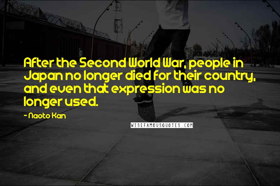 Naoto Kan Quotes: After the Second World War, people in Japan no longer died for their country, and even that expression was no longer used.