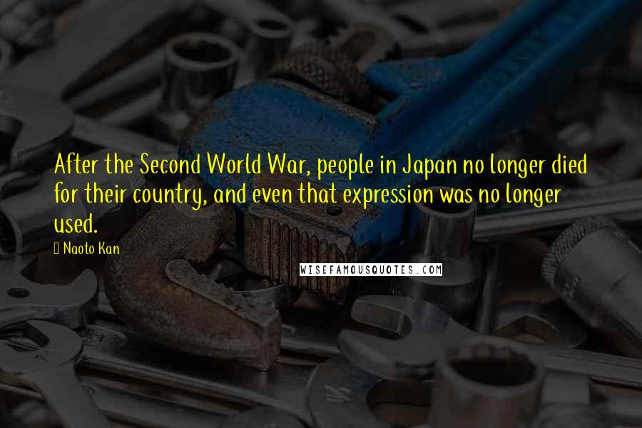 Naoto Kan Quotes: After the Second World War, people in Japan no longer died for their country, and even that expression was no longer used.