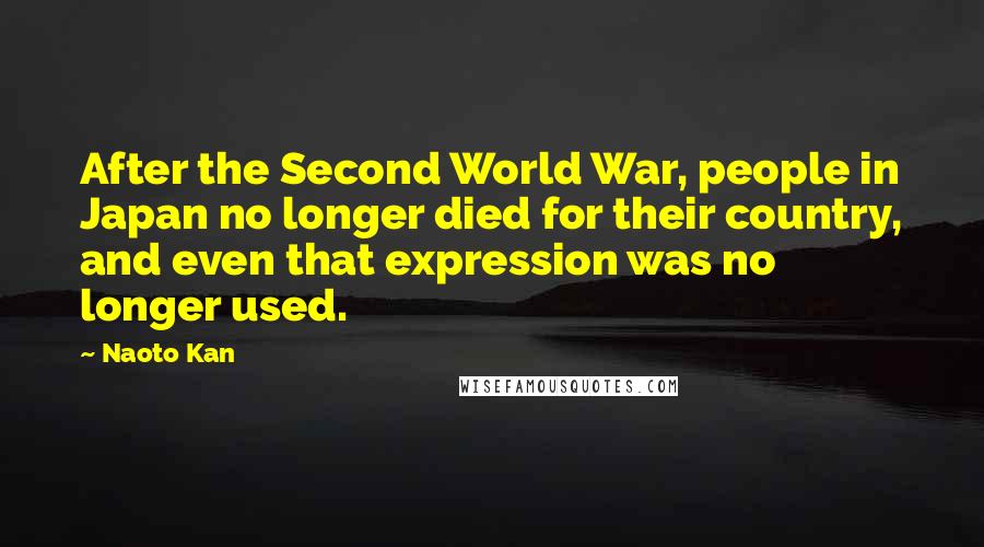 Naoto Kan Quotes: After the Second World War, people in Japan no longer died for their country, and even that expression was no longer used.