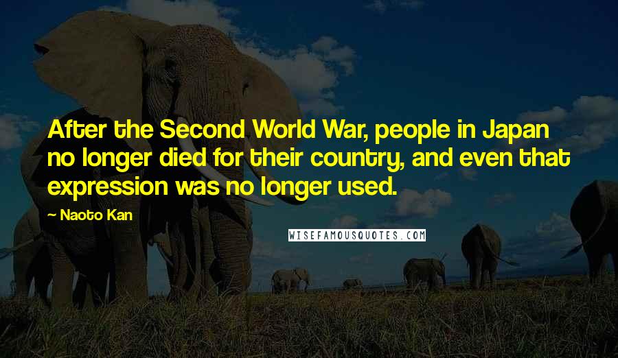 Naoto Kan Quotes: After the Second World War, people in Japan no longer died for their country, and even that expression was no longer used.