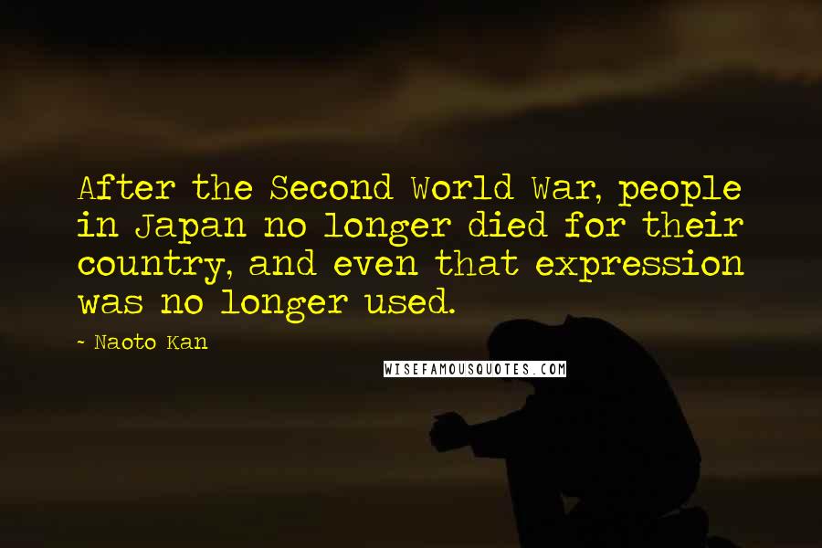 Naoto Kan Quotes: After the Second World War, people in Japan no longer died for their country, and even that expression was no longer used.