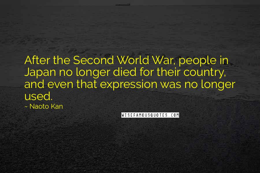 Naoto Kan Quotes: After the Second World War, people in Japan no longer died for their country, and even that expression was no longer used.