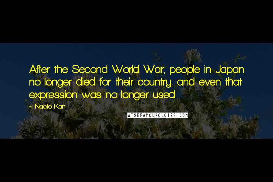 Naoto Kan Quotes: After the Second World War, people in Japan no longer died for their country, and even that expression was no longer used.