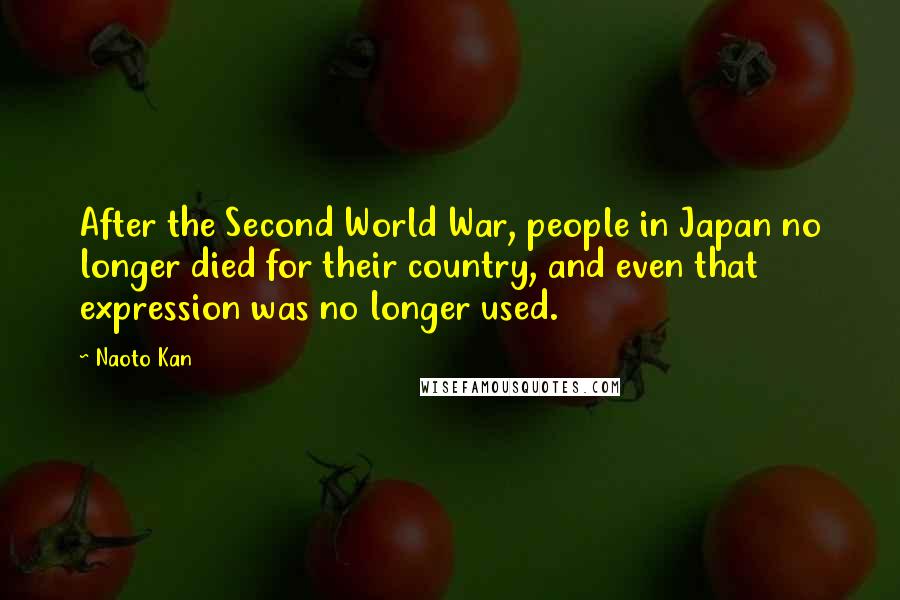 Naoto Kan Quotes: After the Second World War, people in Japan no longer died for their country, and even that expression was no longer used.