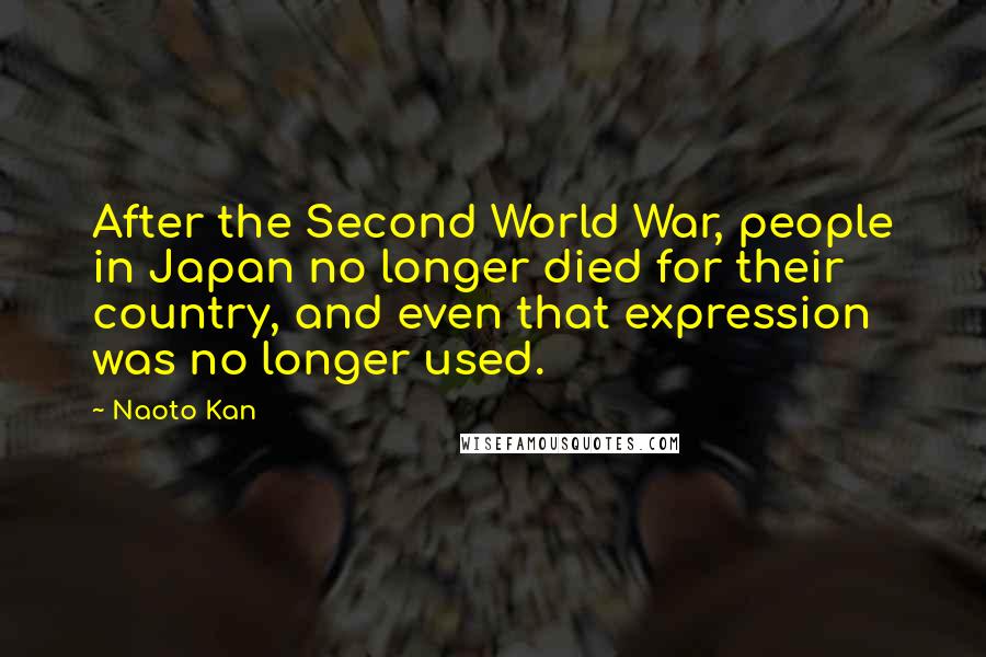 Naoto Kan Quotes: After the Second World War, people in Japan no longer died for their country, and even that expression was no longer used.