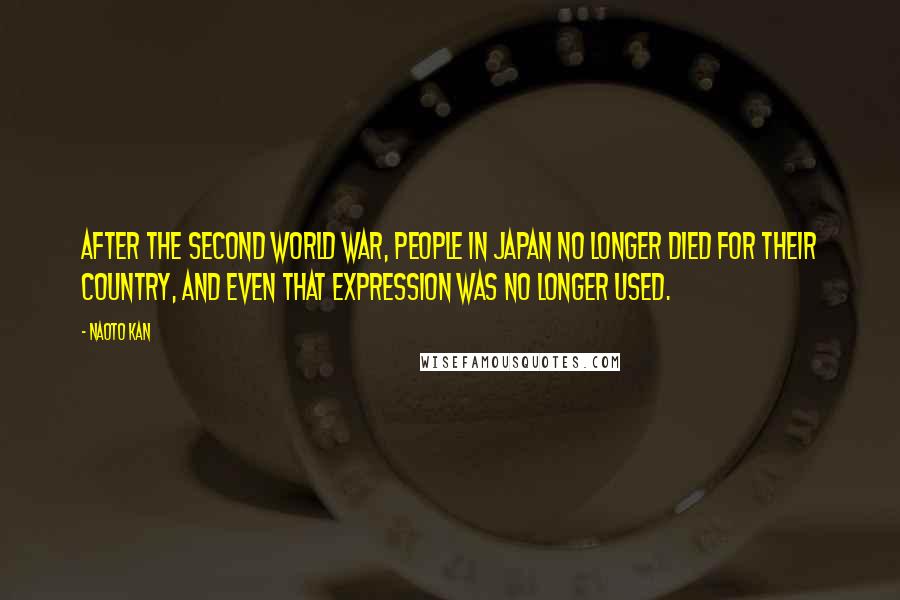 Naoto Kan Quotes: After the Second World War, people in Japan no longer died for their country, and even that expression was no longer used.