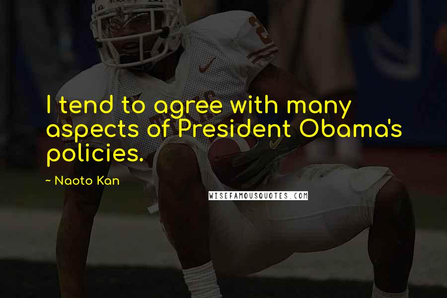 Naoto Kan Quotes: I tend to agree with many aspects of President Obama's policies.