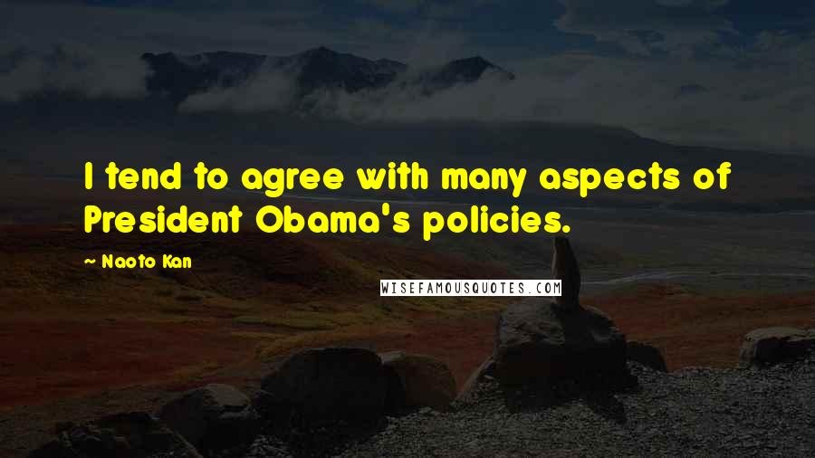 Naoto Kan Quotes: I tend to agree with many aspects of President Obama's policies.