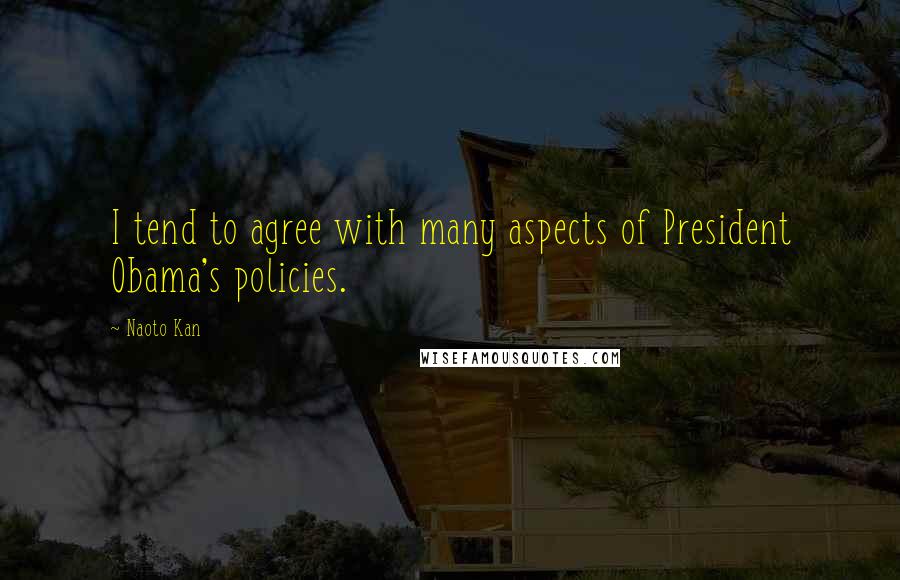 Naoto Kan Quotes: I tend to agree with many aspects of President Obama's policies.