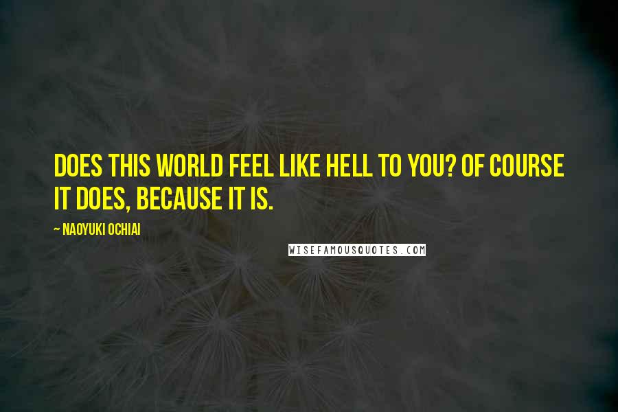 Naoyuki Ochiai Quotes: Does this world feel like hell to you? Of course it does, because it is.