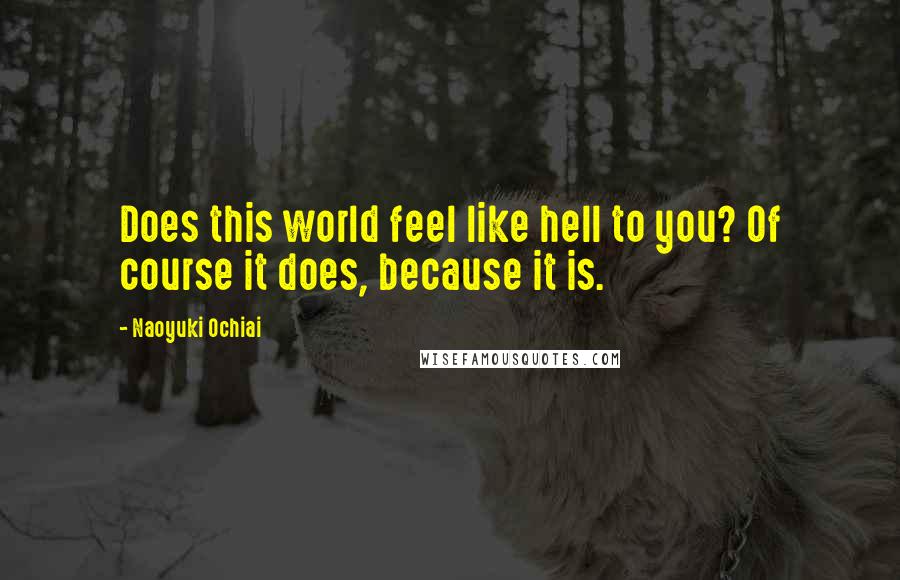 Naoyuki Ochiai Quotes: Does this world feel like hell to you? Of course it does, because it is.