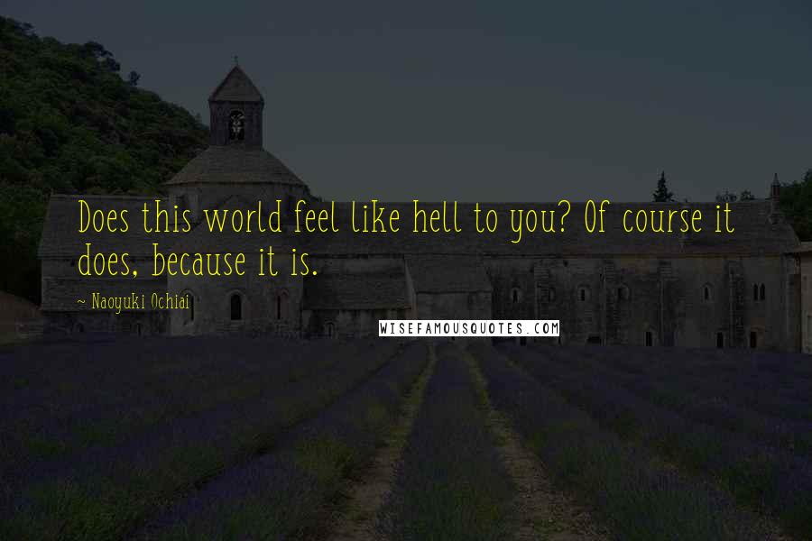 Naoyuki Ochiai Quotes: Does this world feel like hell to you? Of course it does, because it is.