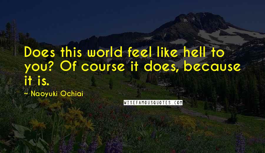 Naoyuki Ochiai Quotes: Does this world feel like hell to you? Of course it does, because it is.