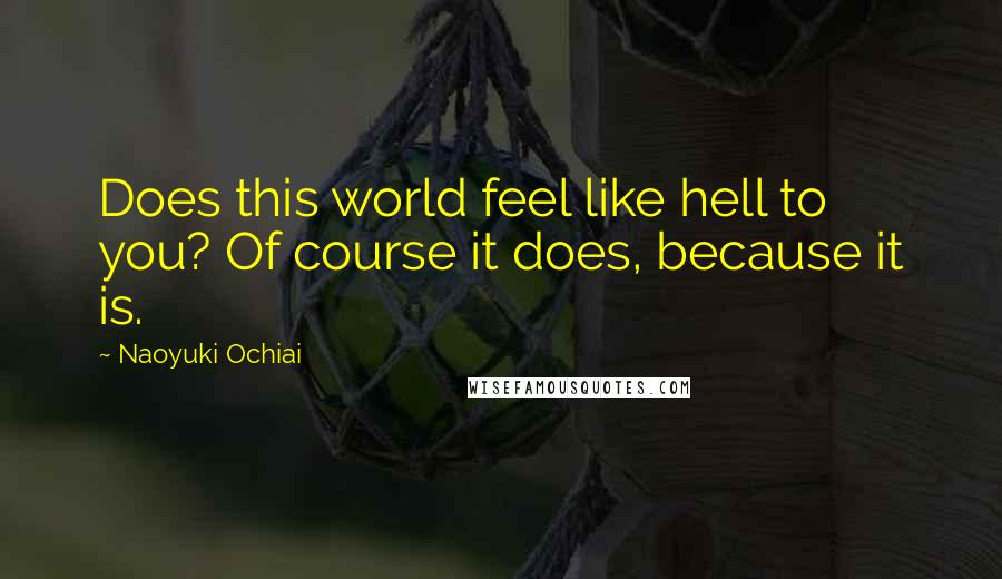 Naoyuki Ochiai Quotes: Does this world feel like hell to you? Of course it does, because it is.