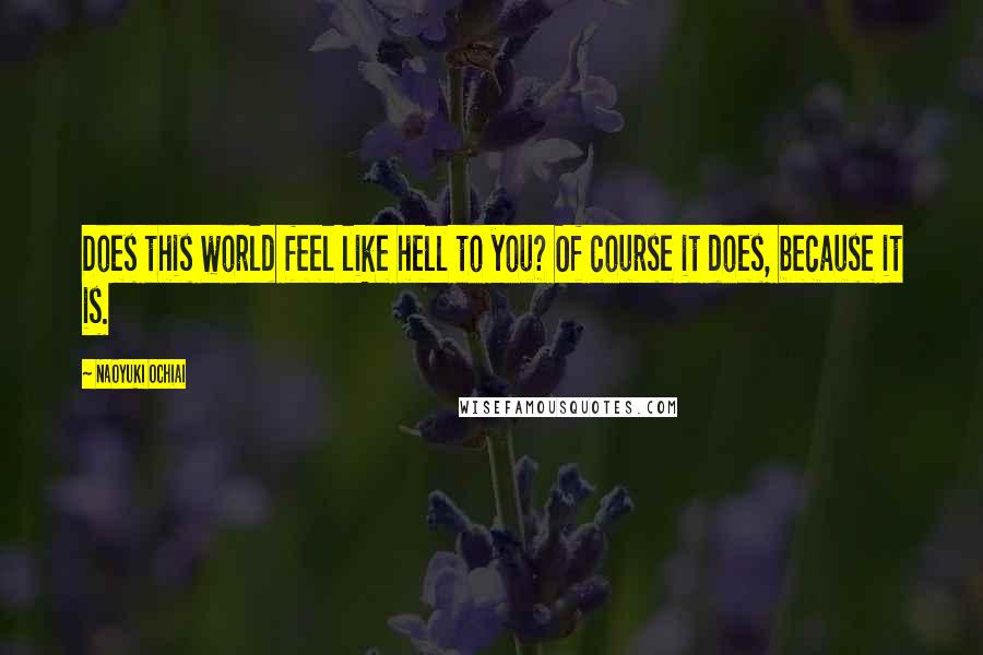 Naoyuki Ochiai Quotes: Does this world feel like hell to you? Of course it does, because it is.