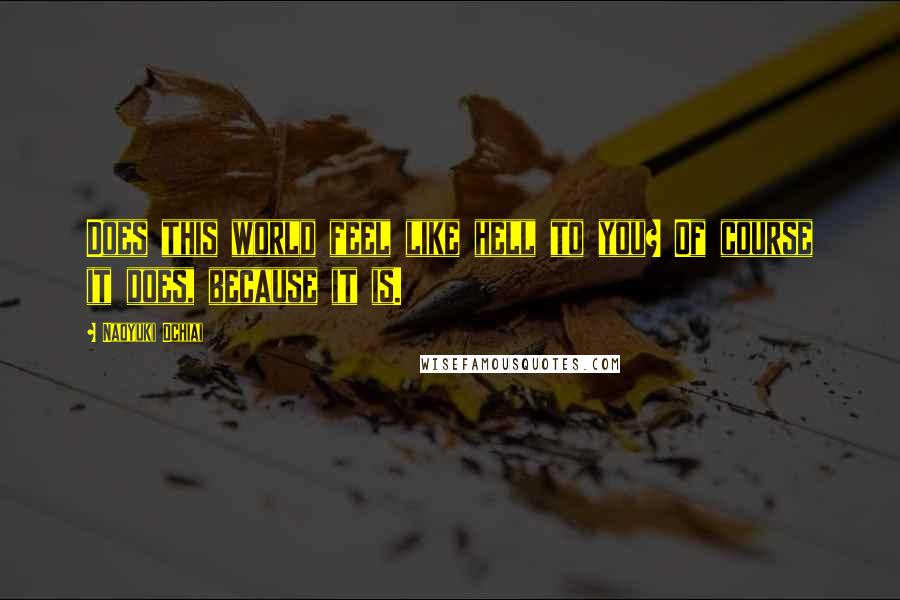 Naoyuki Ochiai Quotes: Does this world feel like hell to you? Of course it does, because it is.
