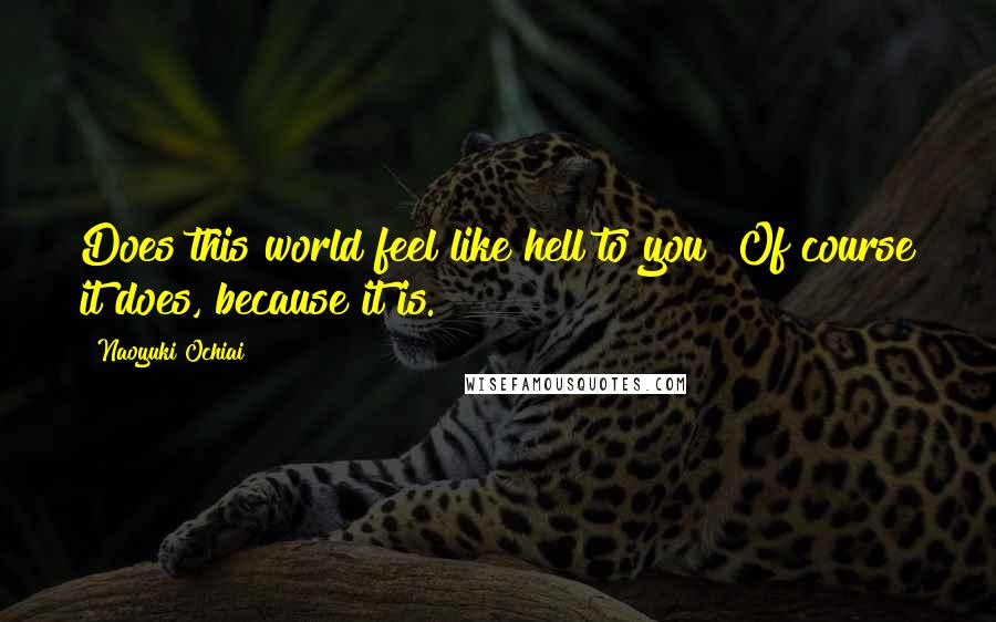 Naoyuki Ochiai Quotes: Does this world feel like hell to you? Of course it does, because it is.