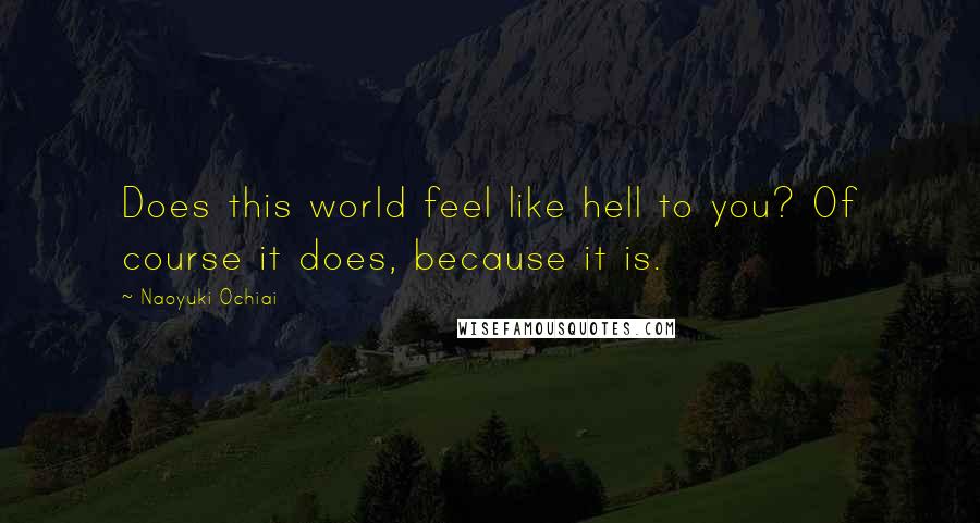 Naoyuki Ochiai Quotes: Does this world feel like hell to you? Of course it does, because it is.