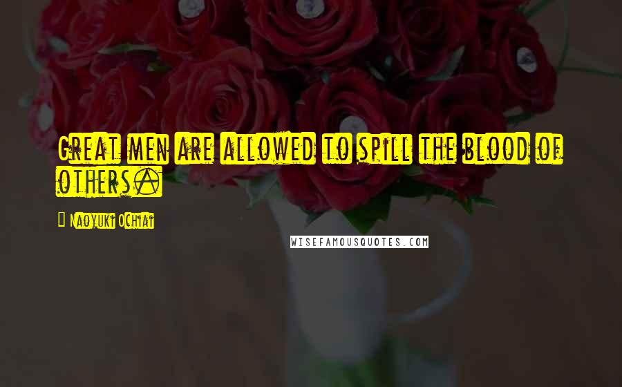 Naoyuki Ochiai Quotes: Great men are allowed to spill the blood of others.
