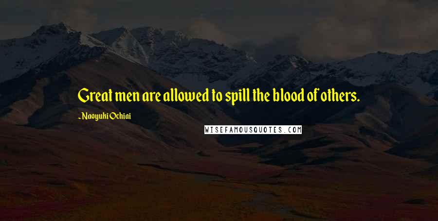 Naoyuki Ochiai Quotes: Great men are allowed to spill the blood of others.