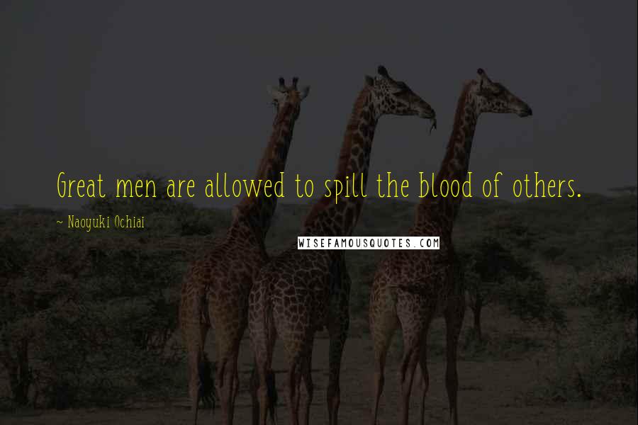 Naoyuki Ochiai Quotes: Great men are allowed to spill the blood of others.