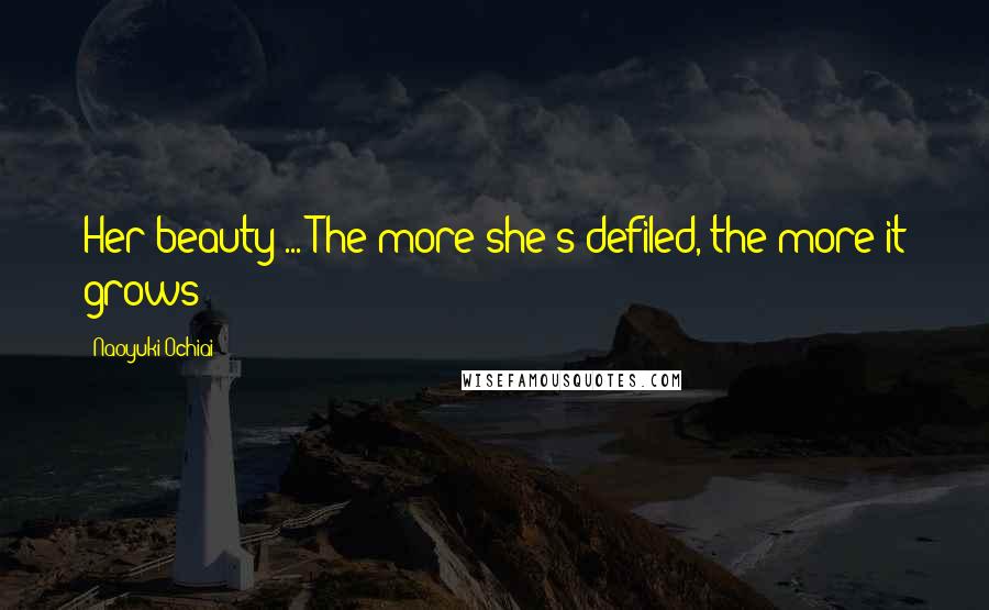 Naoyuki Ochiai Quotes: Her beauty ... The more she's defiled, the more it grows!