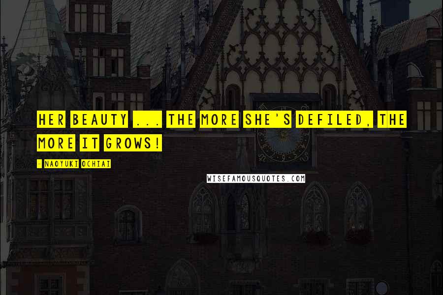 Naoyuki Ochiai Quotes: Her beauty ... The more she's defiled, the more it grows!