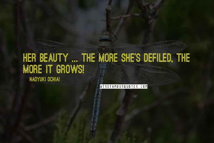 Naoyuki Ochiai Quotes: Her beauty ... The more she's defiled, the more it grows!