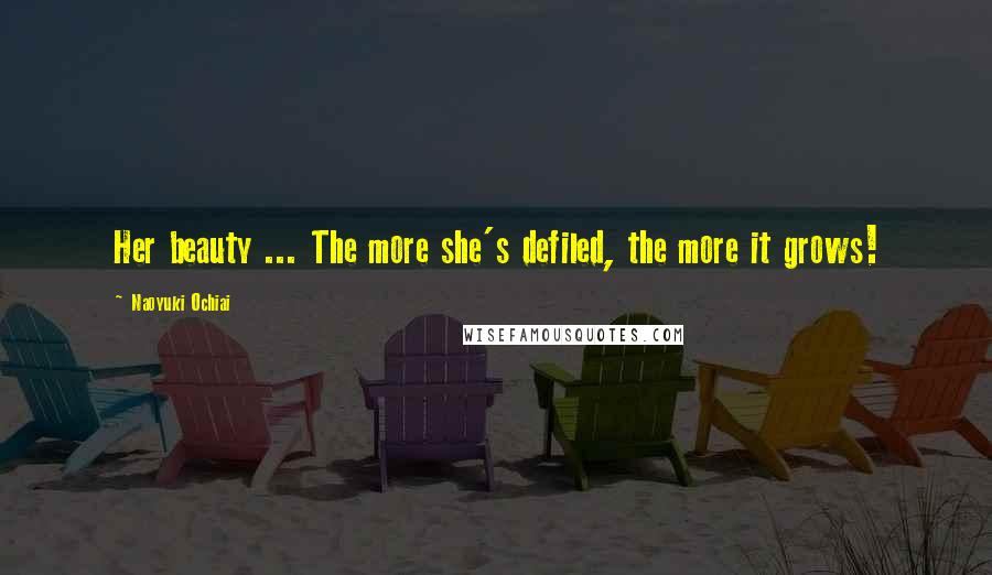 Naoyuki Ochiai Quotes: Her beauty ... The more she's defiled, the more it grows!