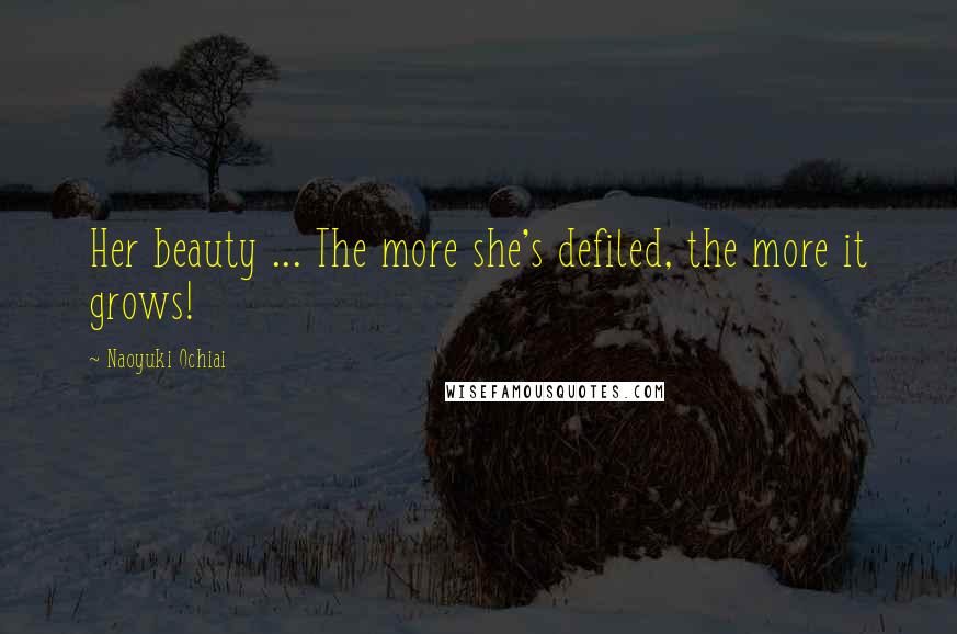 Naoyuki Ochiai Quotes: Her beauty ... The more she's defiled, the more it grows!
