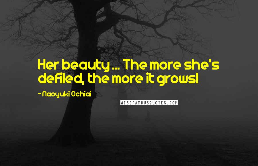 Naoyuki Ochiai Quotes: Her beauty ... The more she's defiled, the more it grows!