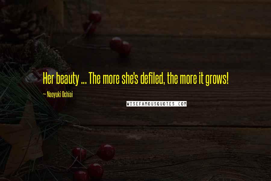 Naoyuki Ochiai Quotes: Her beauty ... The more she's defiled, the more it grows!