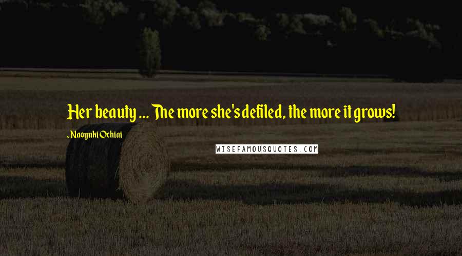 Naoyuki Ochiai Quotes: Her beauty ... The more she's defiled, the more it grows!
