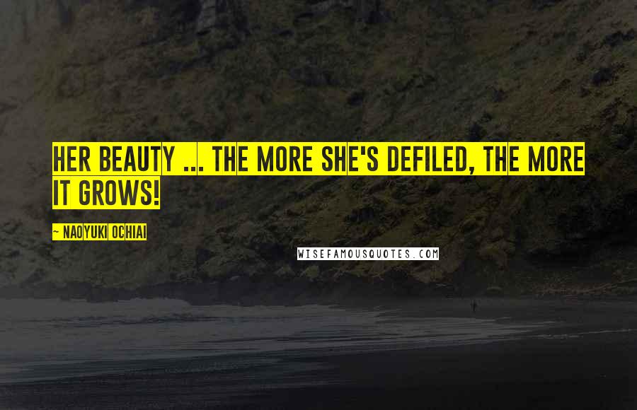 Naoyuki Ochiai Quotes: Her beauty ... The more she's defiled, the more it grows!