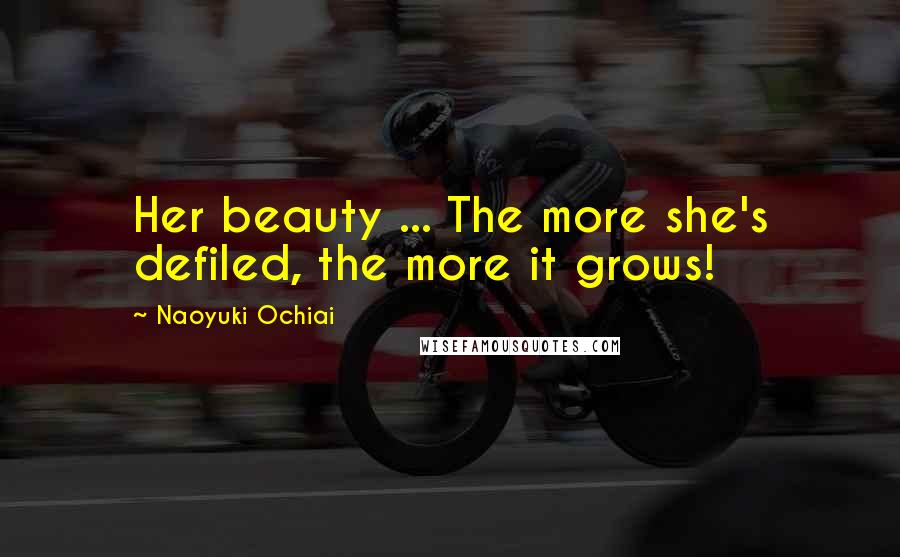 Naoyuki Ochiai Quotes: Her beauty ... The more she's defiled, the more it grows!