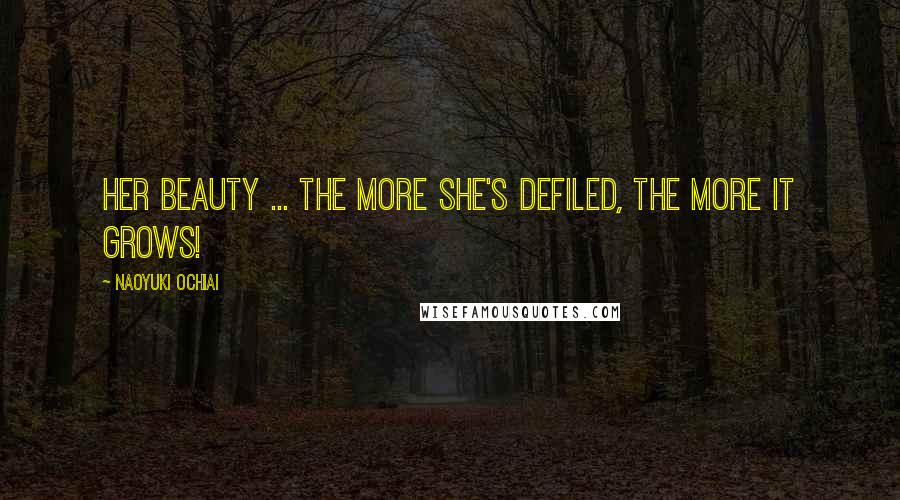 Naoyuki Ochiai Quotes: Her beauty ... The more she's defiled, the more it grows!