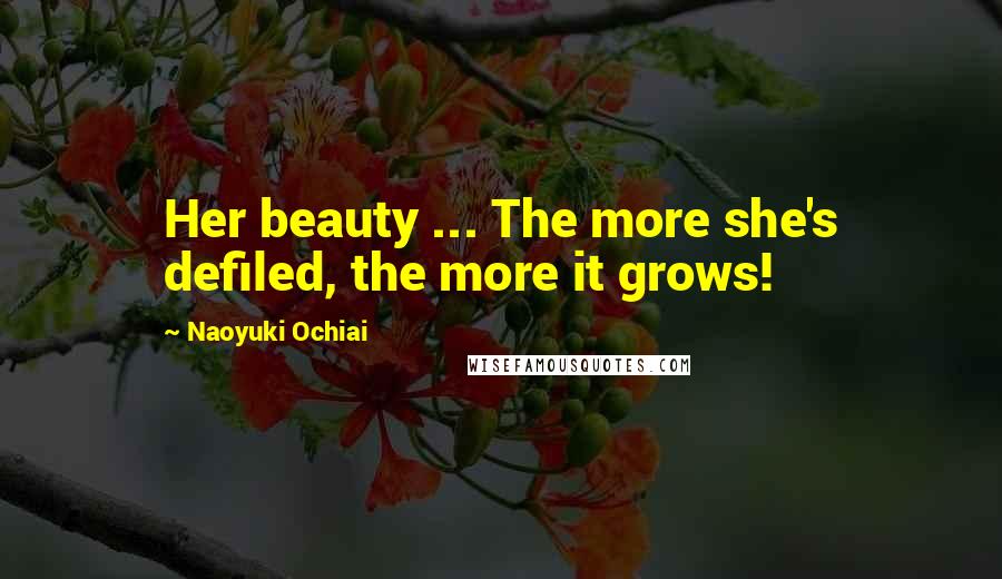 Naoyuki Ochiai Quotes: Her beauty ... The more she's defiled, the more it grows!