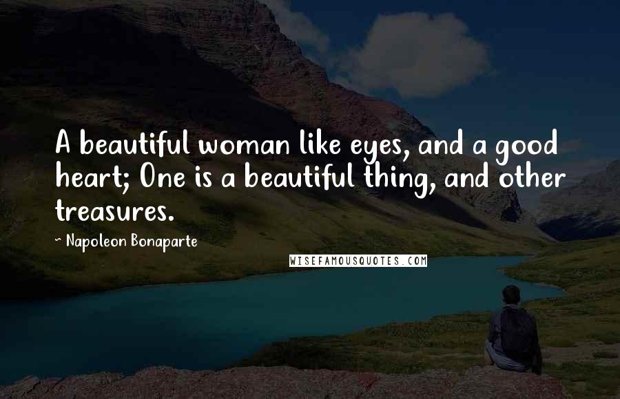 Napoleon Bonaparte Quotes: A beautiful woman like eyes, and a good heart; One is a beautiful thing, and other treasures.