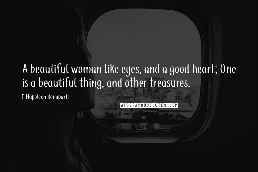 Napoleon Bonaparte Quotes: A beautiful woman like eyes, and a good heart; One is a beautiful thing, and other treasures.