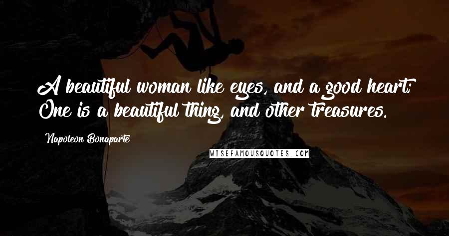 Napoleon Bonaparte Quotes: A beautiful woman like eyes, and a good heart; One is a beautiful thing, and other treasures.