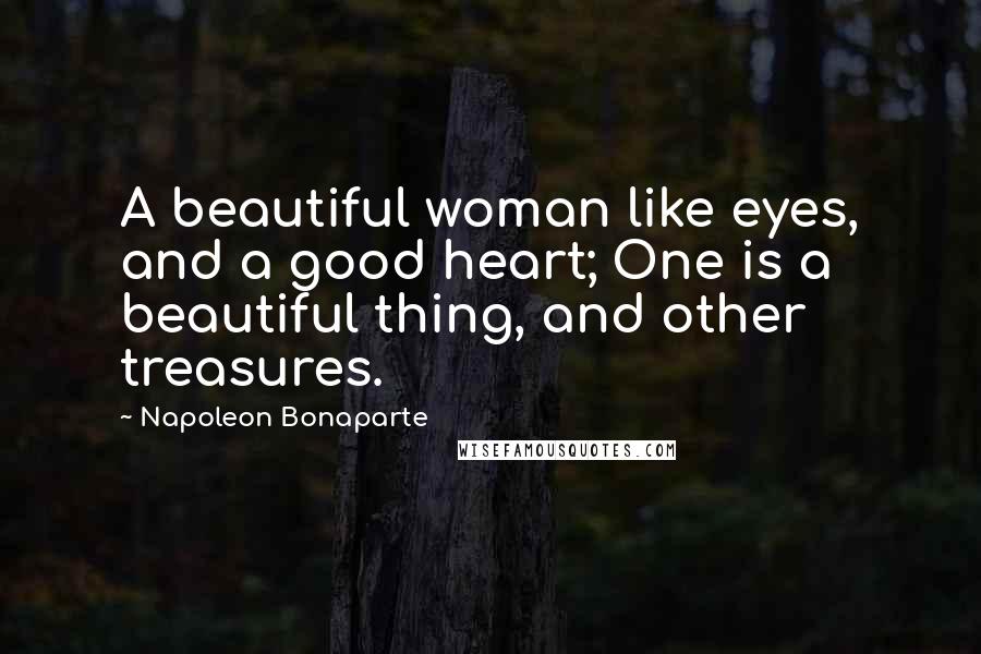 Napoleon Bonaparte Quotes: A beautiful woman like eyes, and a good heart; One is a beautiful thing, and other treasures.