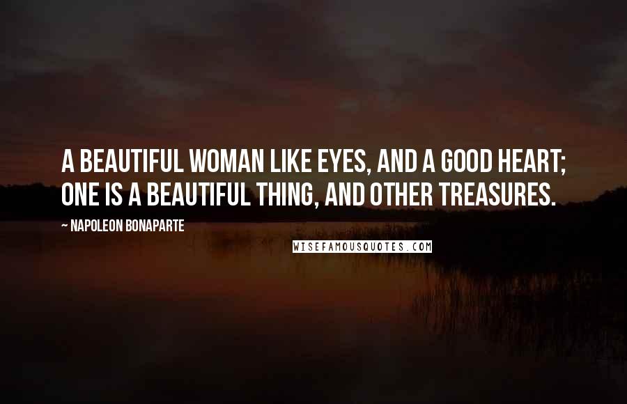 Napoleon Bonaparte Quotes: A beautiful woman like eyes, and a good heart; One is a beautiful thing, and other treasures.