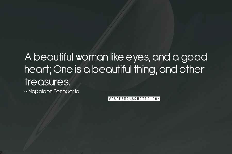 Napoleon Bonaparte Quotes: A beautiful woman like eyes, and a good heart; One is a beautiful thing, and other treasures.