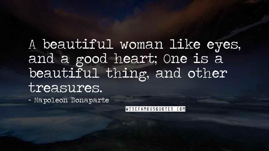 Napoleon Bonaparte Quotes: A beautiful woman like eyes, and a good heart; One is a beautiful thing, and other treasures.