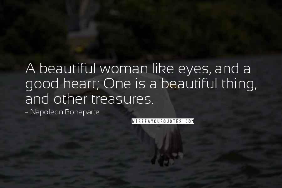 Napoleon Bonaparte Quotes: A beautiful woman like eyes, and a good heart; One is a beautiful thing, and other treasures.